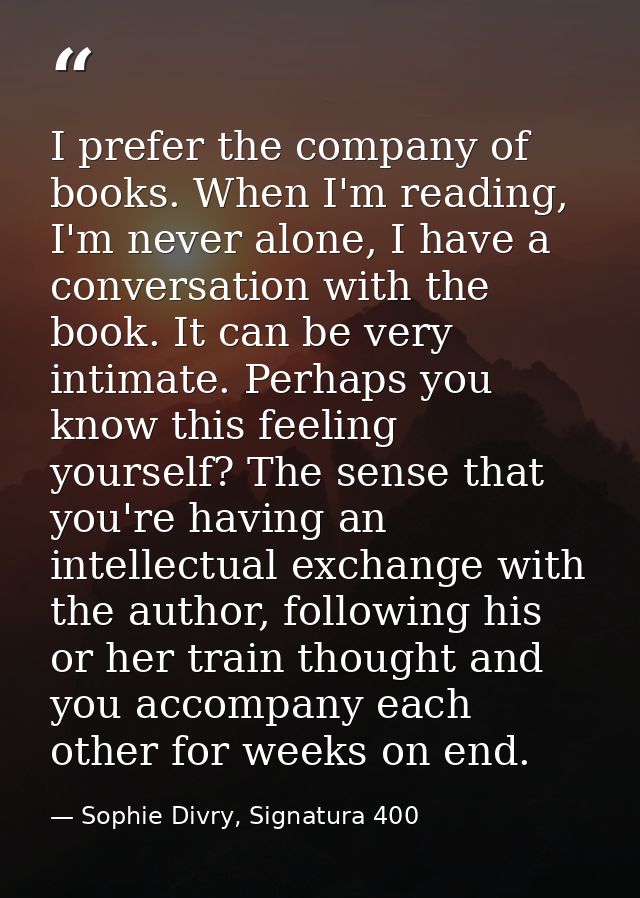 I prefer the company of books. When I'm reading, I'm never alone, I have a conversation with the book. It can be very in — Sophie Divry, Signatura 400