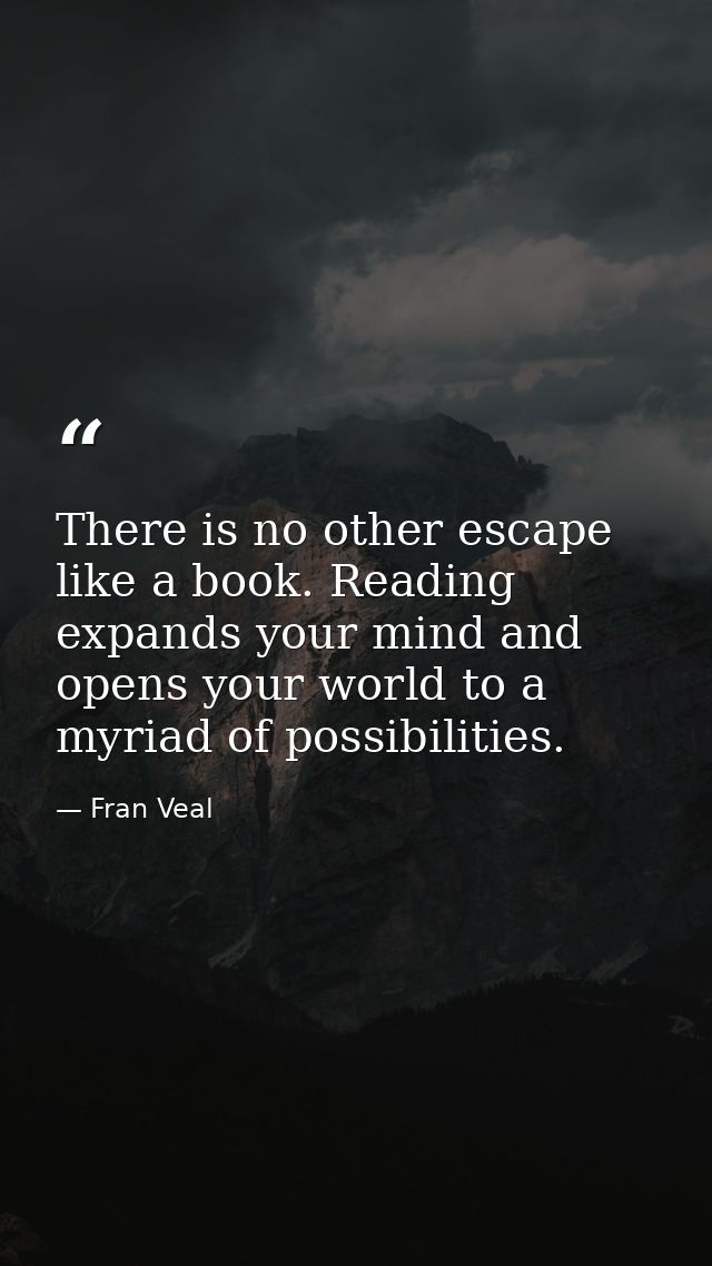 There is no other escape like a book. Reading expands your mind and opens your world to a myriad of possibilities. — Fran Veal