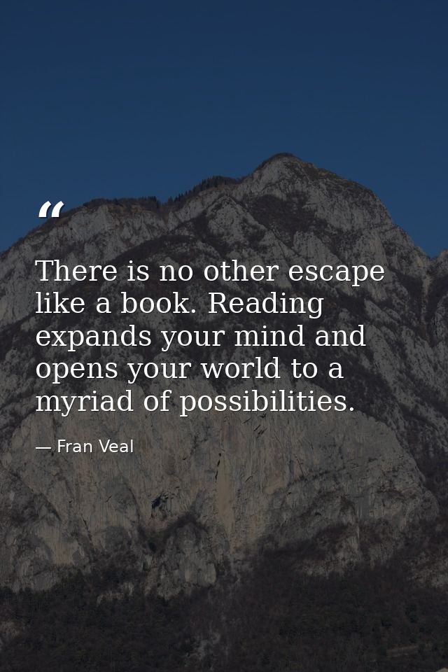 There is no other escape like a book. Reading expands your mind and opens your world to a myriad of possibilities. — Fran Veal