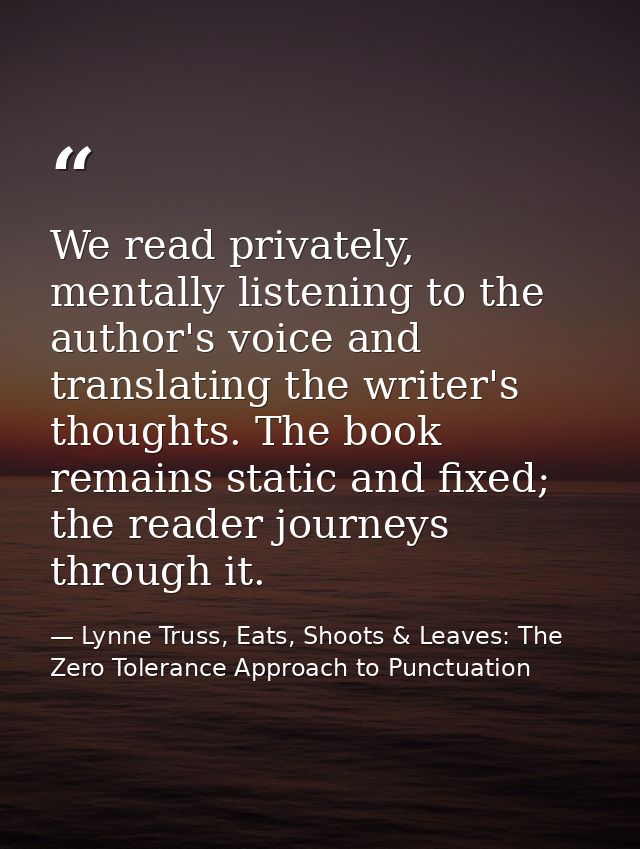 We read privately, mentally listening to the author's voice and translating the writer's thoughts. The book remains stat — Lynne Truss, Eats, Shoots & Leaves: The Zero Tolerance Approach to Punctuation