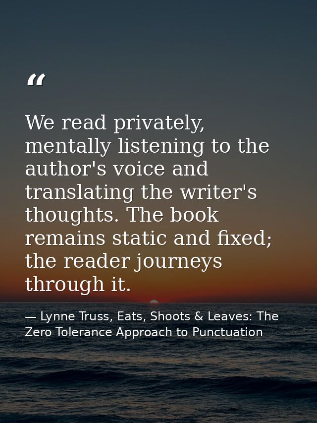 We read privately, mentally listening to the author's voice and translating the writer's thoughts. The book remains stat — Lynne Truss, Eats, Shoots & Leaves: The Zero Tolerance Approach to Punctuation