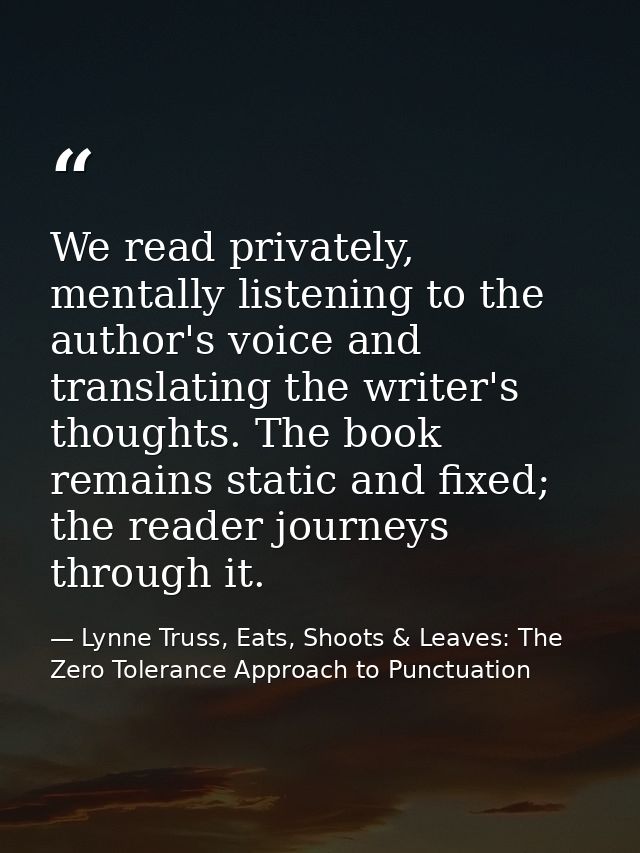 We read privately, mentally listening to the author's voice and translating the writer's thoughts. The book remains stat — Lynne Truss, Eats, Shoots & Leaves: The Zero Tolerance Approach to Punctuation