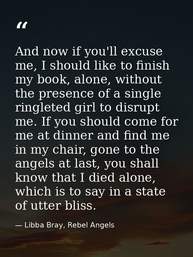 And now if you'll excuse me, I should like to finish my book, alone, without the presence of a single ringleted girl to  — Libba Bray, Rebel Angels
