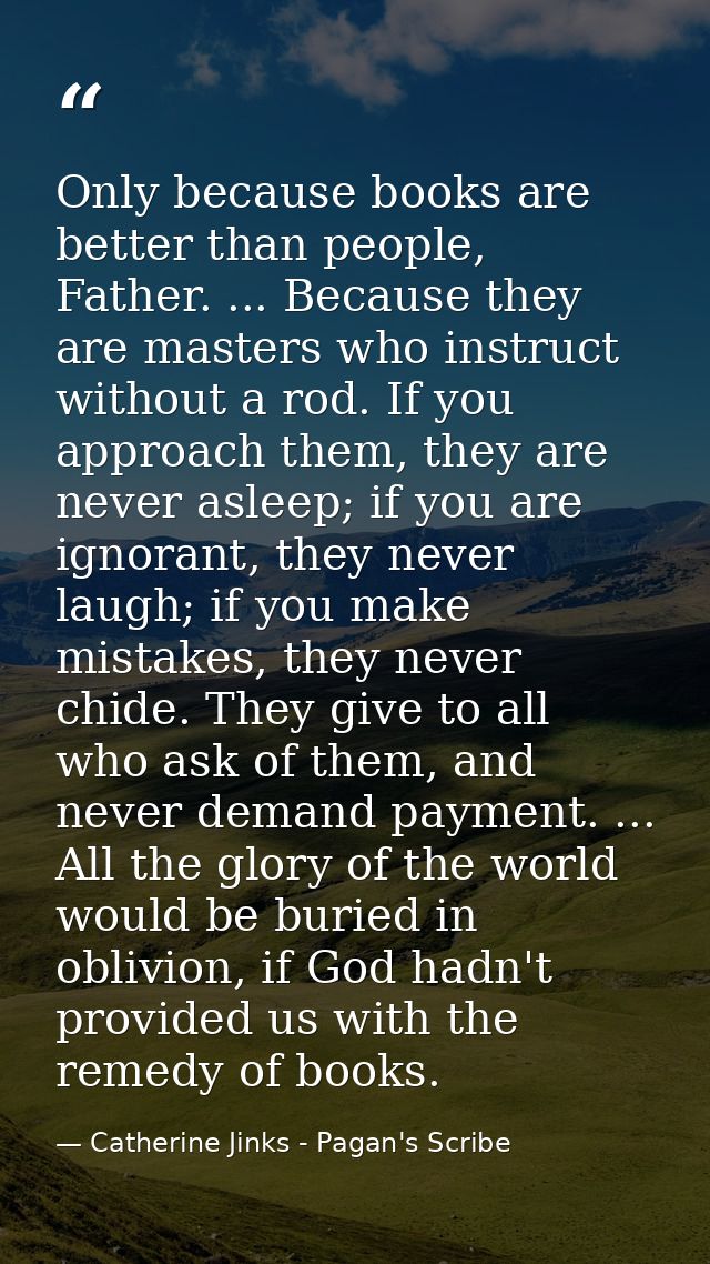Only because books are better than people, Father. ... Because they are masters who instruct without a rod. If you appro — Catherine Jinks - Pagan's Scribe