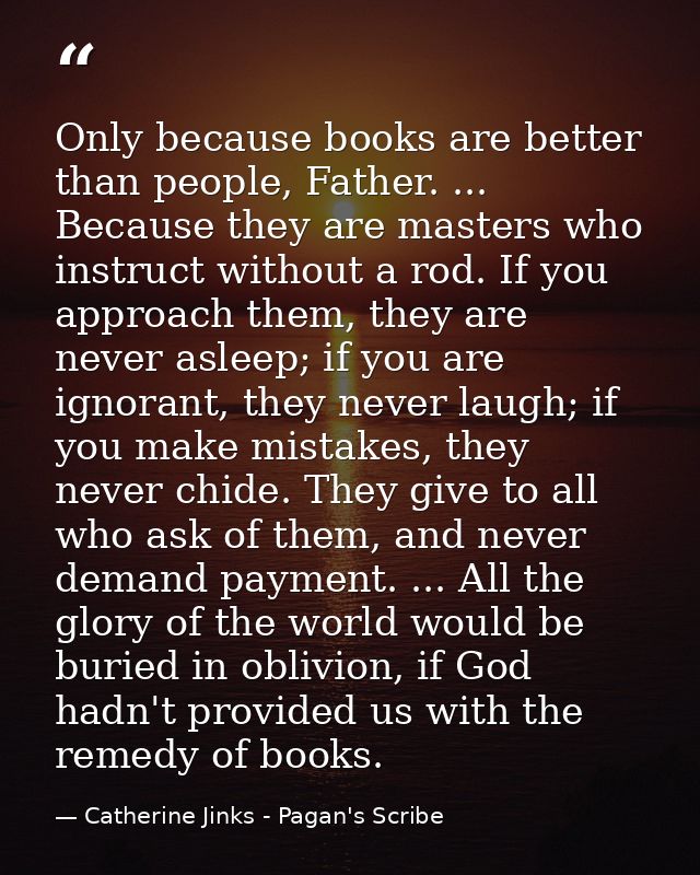 Only because books are better than people, Father. ... Because they are masters who instruct without a rod. If you appro — Catherine Jinks - Pagan's Scribe