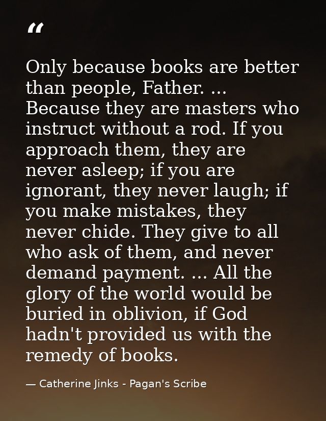 Only because books are better than people, Father. ... Because they are masters who instruct without a rod. If you appro — Catherine Jinks - Pagan's Scribe