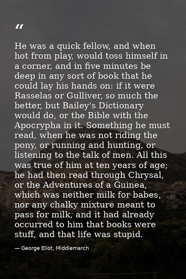 He was a quick fellow, and when hot from play, would toss himself in a corner, and in five minutes be deep in any sort o — George Eliot, Middlemarch