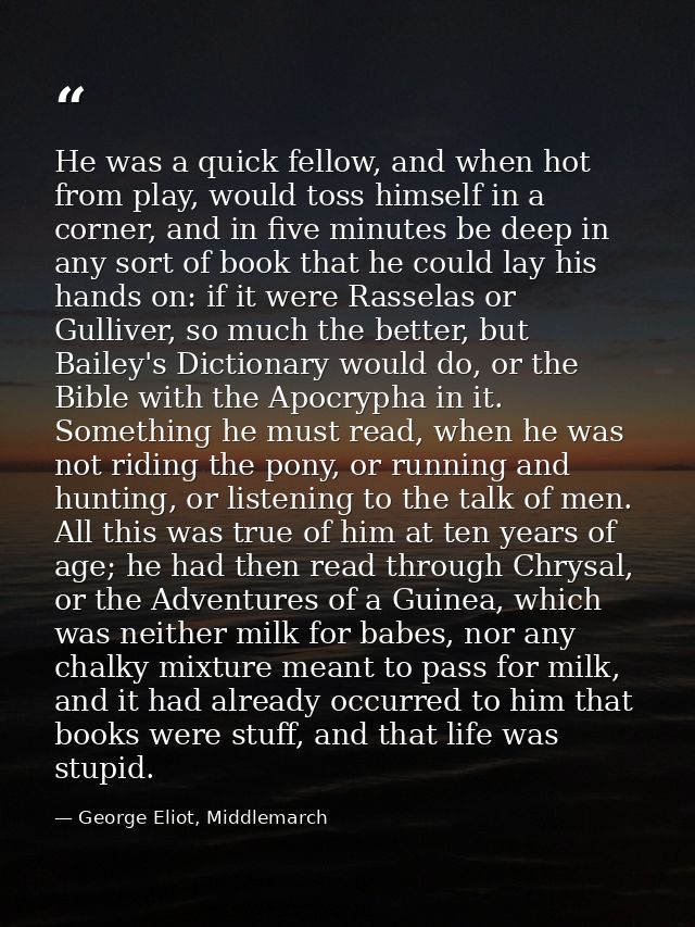 He was a quick fellow, and when hot from play, would toss himself in a corner, and in five minutes be deep in any sort o — George Eliot, Middlemarch