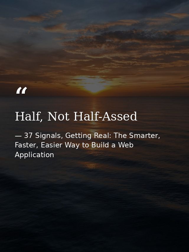 Half, Not Half-Assed — 37 Signals, Getting Real: The Smarter, Faster, Easier Way to Build a Web Application