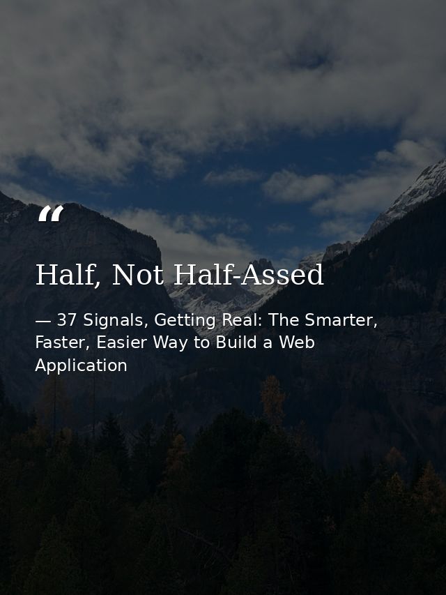 Half, Not Half-Assed — 37 Signals, Getting Real: The Smarter, Faster, Easier Way to Build a Web Application