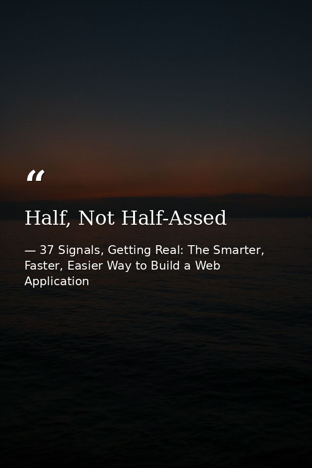 Half, Not Half-Assed — 37 Signals, Getting Real: The Smarter, Faster, Easier Way to Build a Web Application