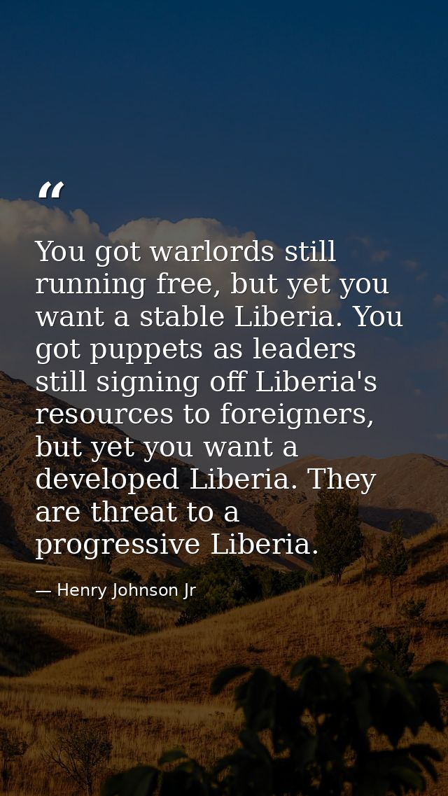 You got warlords still running free, but yet you want a stable Liberia. You got puppets as leaders still signing off Lib — Henry Johnson Jr