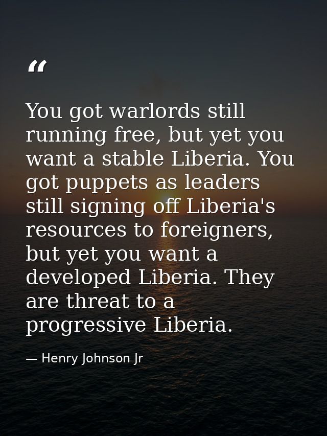 You got warlords still running free, but yet you want a stable Liberia. You got puppets as leaders still signing off Lib — Henry Johnson Jr