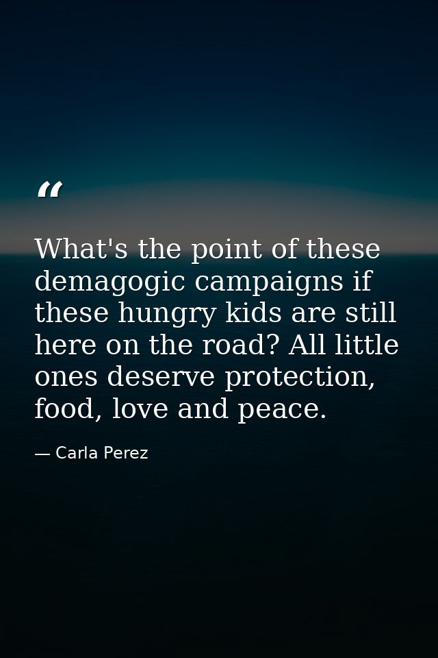 What's the point of these demagogic campaigns if these hungry kids are still here on the road? All little ones deserve p — Carla Perez