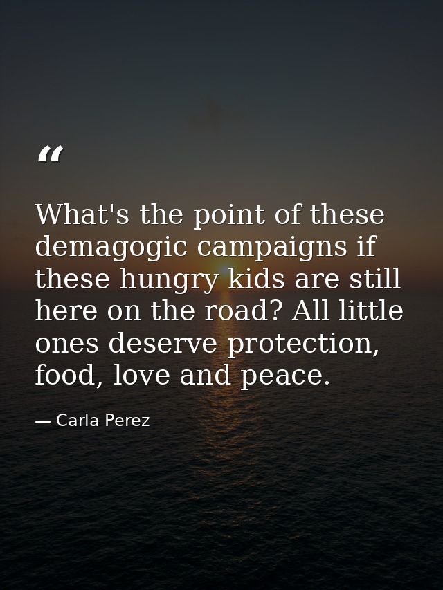 What's the point of these demagogic campaigns if these hungry kids are still here on the road? All little ones deserve p — Carla Perez