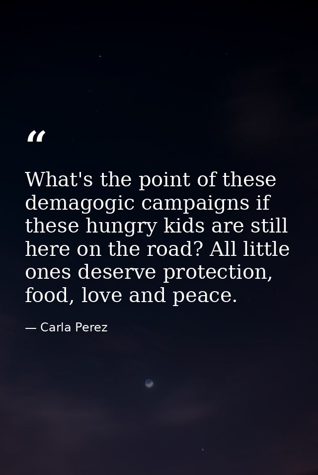 What's the point of these demagogic campaigns if these hungry kids are still here on the road? All little ones deserve p — Carla Perez