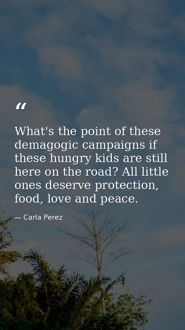 What's the point of these demagogic campaigns if these hungry kids are still here on the road? All little ones deserve p — Carla Perez