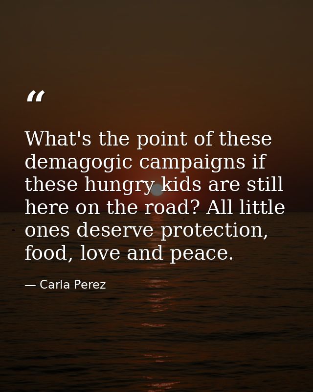 What's the point of these demagogic campaigns if these hungry kids are still here on the road? All little ones deserve p — Carla Perez