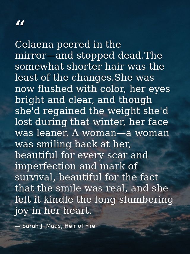 Celaena peered in the mirror—and stopped dead.The somewhat shorter hair was the least of the changes.She was now flushed — Sarah J. Maas, Heir of Fire