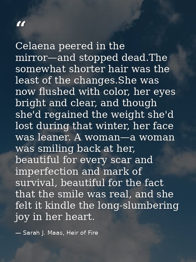 Celaena peered in the mirror—and stopped dead.The somewhat shorter hair was the least of the changes.She was now flushed — Sarah J. Maas, Heir of Fire