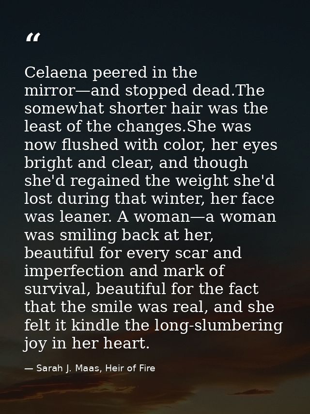 Celaena peered in the mirror—and stopped dead.The somewhat shorter hair was the least of the changes.She was now flushed — Sarah J. Maas, Heir of Fire