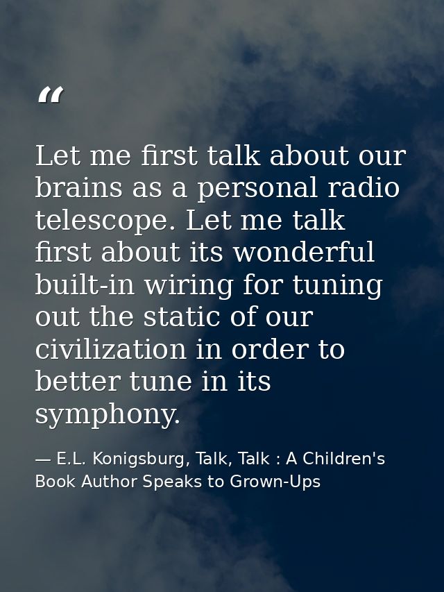 Let me first talk about our brains as a personal radio telescope. Let me talk first about its wonderful built-in wiring  — E.L. Konigsburg, Talk, Talk : A Children's Book Author Speaks to Grown-Ups