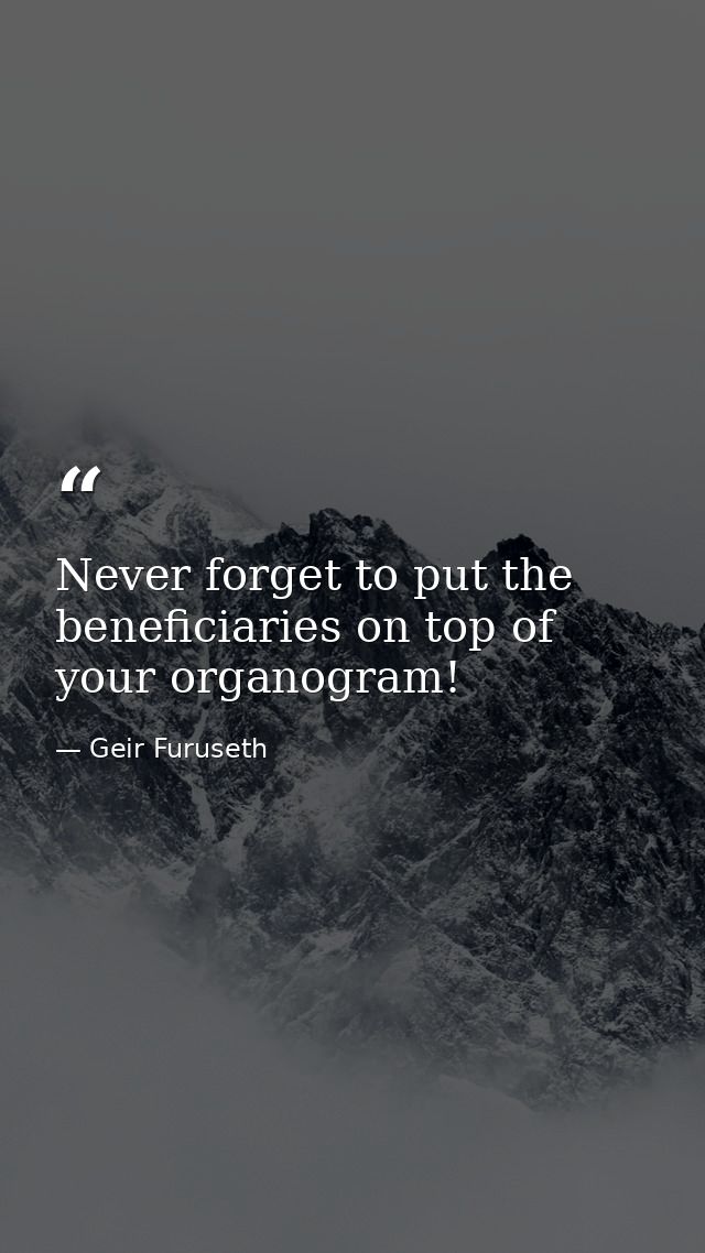 Never forget to put the beneficiaries on top of your organogram! — Geir Furuseth
