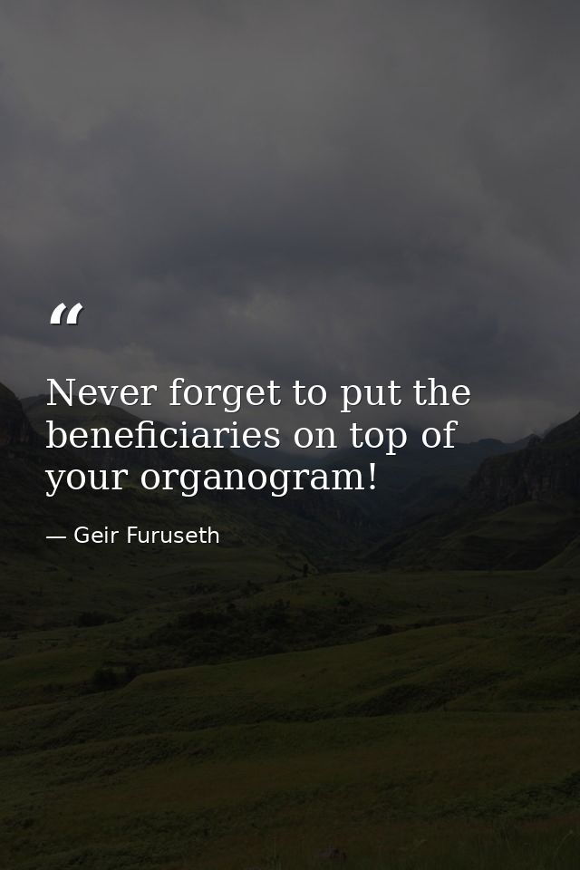 Never forget to put the beneficiaries on top of your organogram! — Geir Furuseth