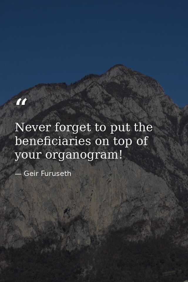 Never forget to put the beneficiaries on top of your organogram! — Geir Furuseth