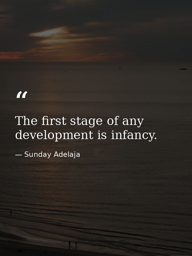 The first stage of any development is infancy. — Sunday Adelaja