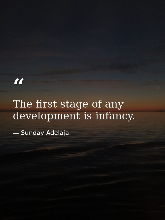 The first stage of any development is infancy. — Sunday Adelaja