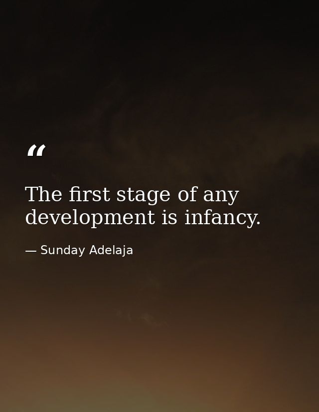 The first stage of any development is infancy. — Sunday Adelaja