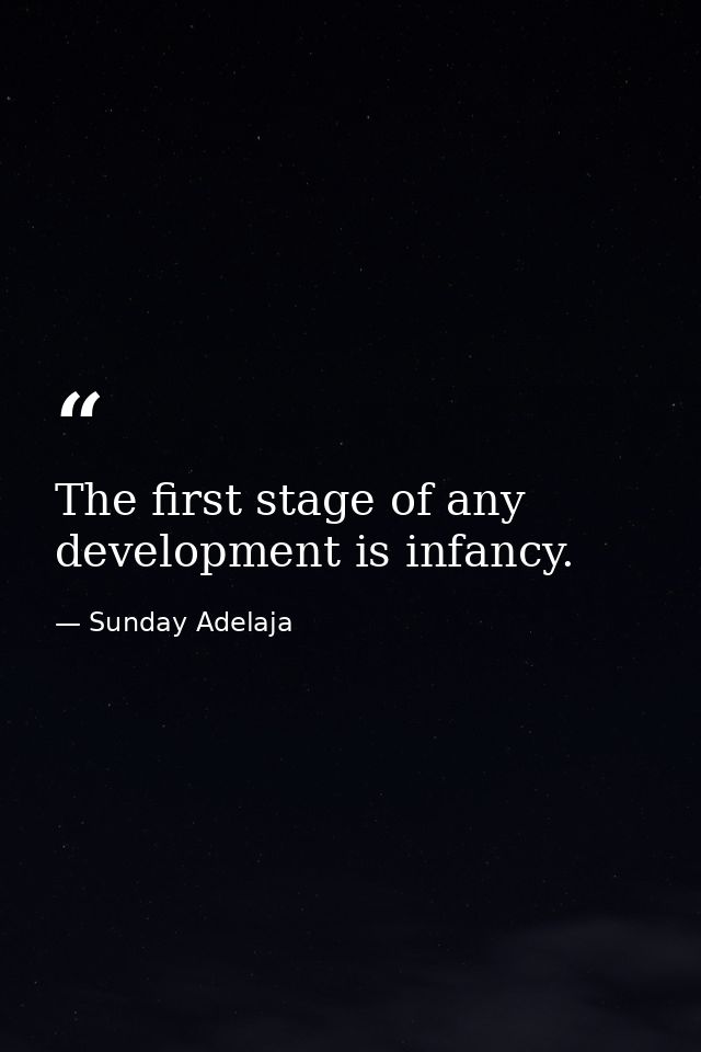The first stage of any development is infancy. — Sunday Adelaja