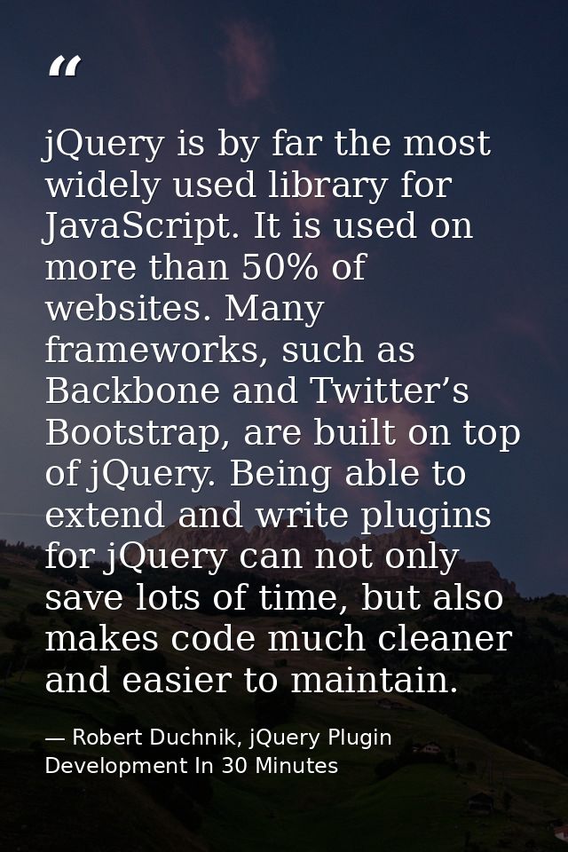 jQuery is by far the most widely used library for JavaScript. It is used on more than 50% of websites. Many frameworks,  — Robert Duchnik, jQuery Plugin Development In 30 Minutes