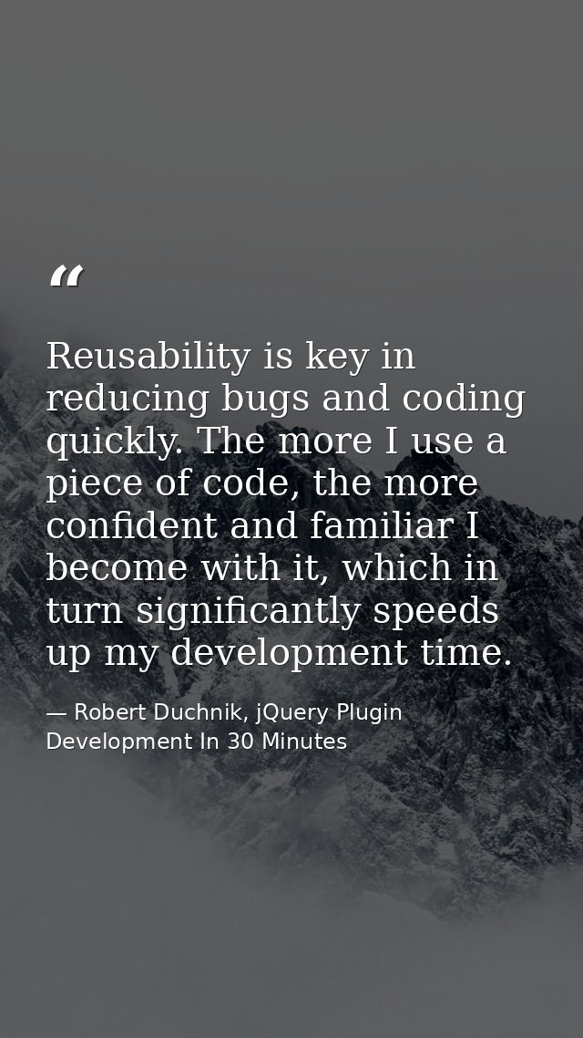 Reusability is key in reducing bugs and coding quickly. The more I use a piece of code, the more confident and familiar  — Robert Duchnik, jQuery Plugin Development In 30 Minutes