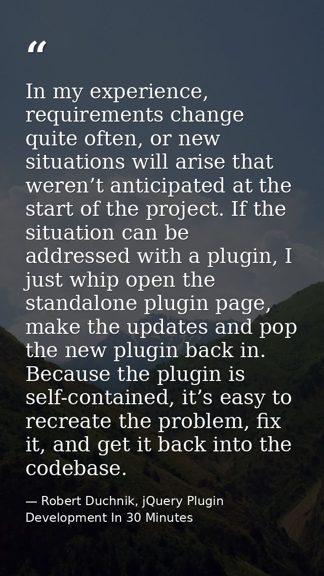 In my experience, requirements change quite often, or new situations will arise that weren’t anticipated at the start of — Robert Duchnik, jQuery Plugin Development In 30 Minutes