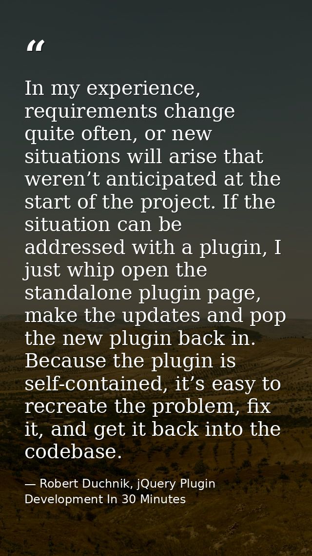 In my experience, requirements change quite often, or new situations will arise that weren’t anticipated at the start of — Robert Duchnik, jQuery Plugin Development In 30 Minutes