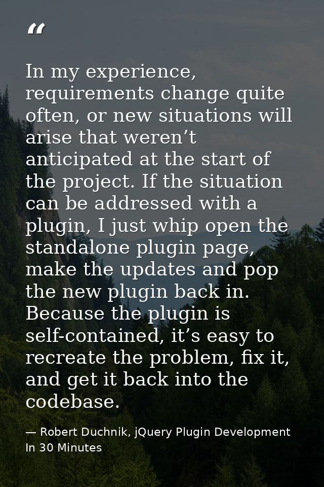 In my experience, requirements change quite often, or new situations will arise that weren’t anticipated at the start of — Robert Duchnik, jQuery Plugin Development In 30 Minutes
