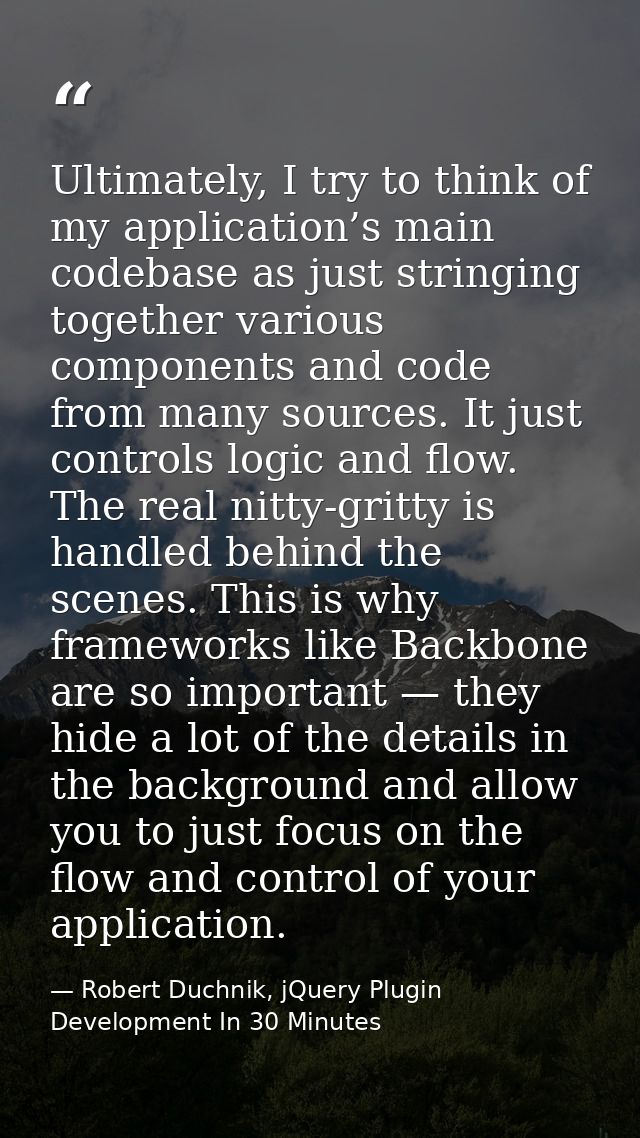 Ultimately, I try to think of my application’s main codebase as just stringing together various components and code from — Robert Duchnik, jQuery Plugin Development In 30 Minutes