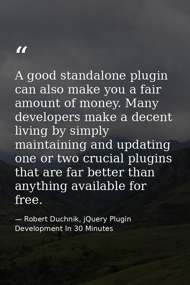 A good standalone plugin can also make you a fair amount of money. Many developers make a decent living by simply mainta — Robert Duchnik, jQuery Plugin Development In 30 Minutes