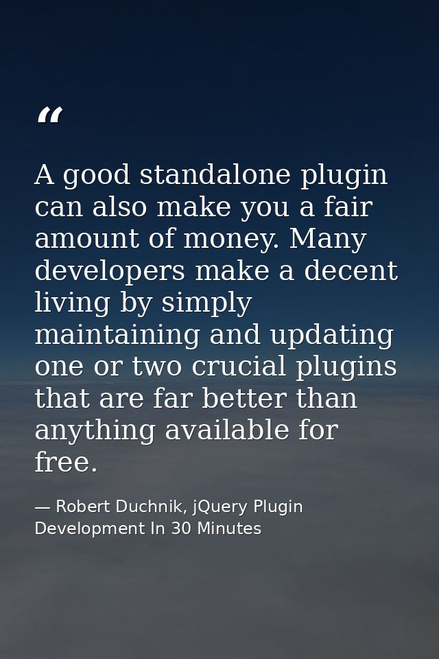 A good standalone plugin can also make you a fair amount of money. Many developers make a decent living by simply mainta — Robert Duchnik, jQuery Plugin Development In 30 Minutes