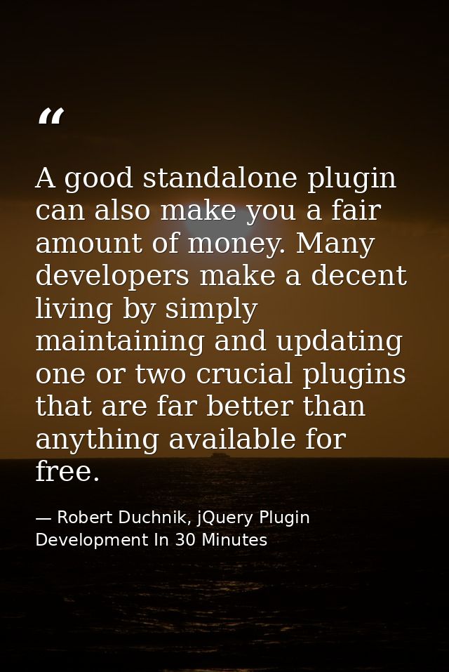 A good standalone plugin can also make you a fair amount of money. Many developers make a decent living by simply mainta — Robert Duchnik, jQuery Plugin Development In 30 Minutes