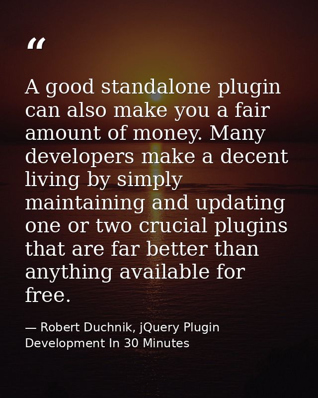 A good standalone plugin can also make you a fair amount of money. Many developers make a decent living by simply mainta — Robert Duchnik, jQuery Plugin Development In 30 Minutes