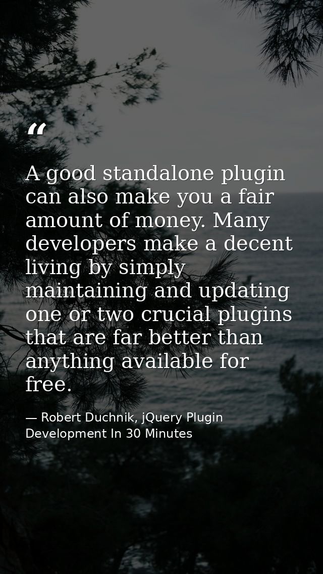 A good standalone plugin can also make you a fair amount of money. Many developers make a decent living by simply mainta — Robert Duchnik, jQuery Plugin Development In 30 Minutes