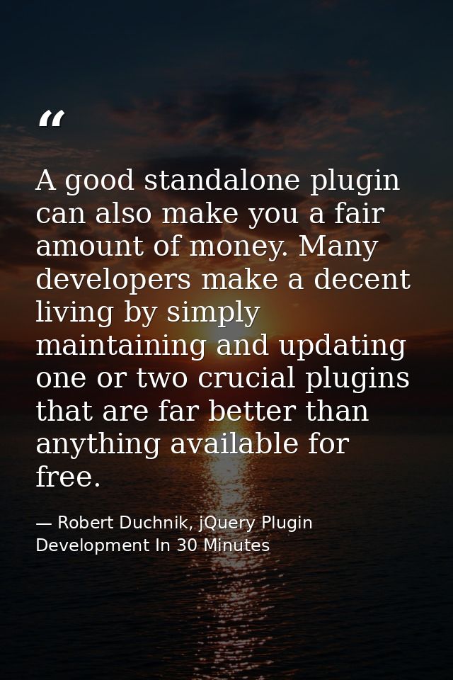 A good standalone plugin can also make you a fair amount of money. Many developers make a decent living by simply mainta — Robert Duchnik, jQuery Plugin Development In 30 Minutes