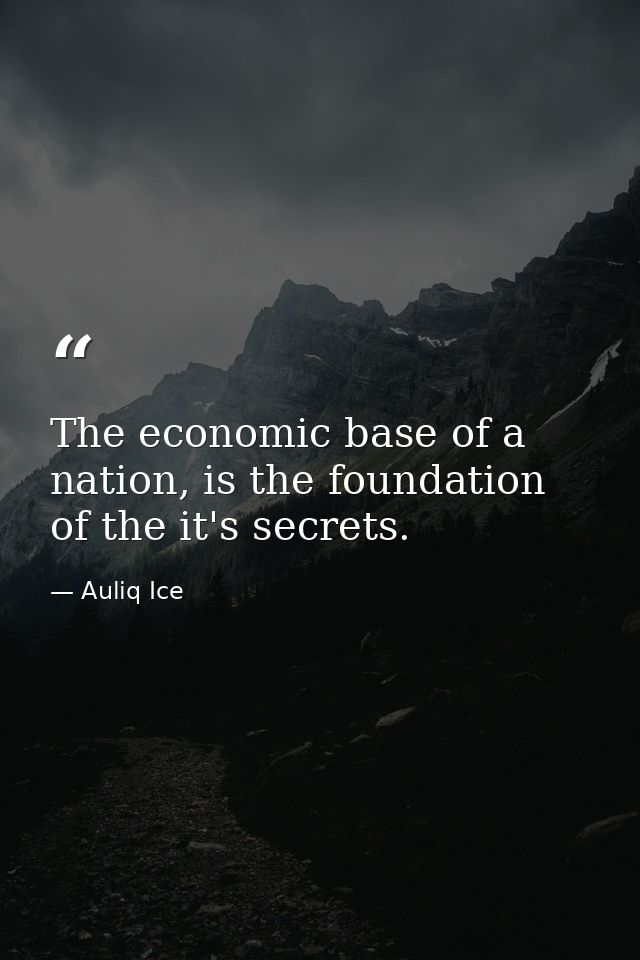 The economic base of a nation, is the foundation of the it's secrets. — Auliq Ice