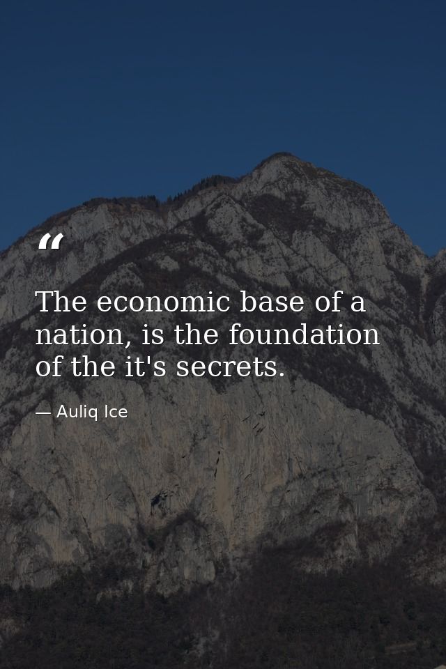 The economic base of a nation, is the foundation of the it's secrets. — Auliq Ice