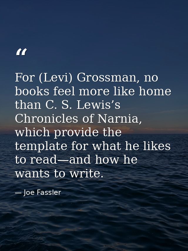 For (Levi) Grossman, no books feel more like home than C. S. Lewis’s Chronicles of Narnia, which provide the template fo — Joe Fassler