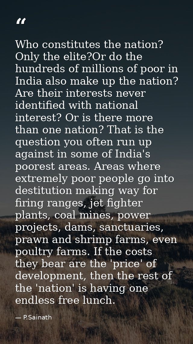 Who constitutes the nation? Only the elite?Or do the hundreds of millions of poor in India also make up the nation? Are  — P.Sainath