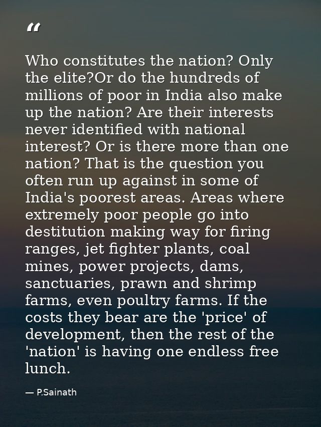 Who constitutes the nation? Only the elite?Or do the hundreds of millions of poor in India also make up the nation? Are  — P.Sainath